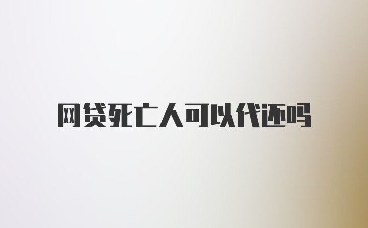 网贷死亡人可以代还吗