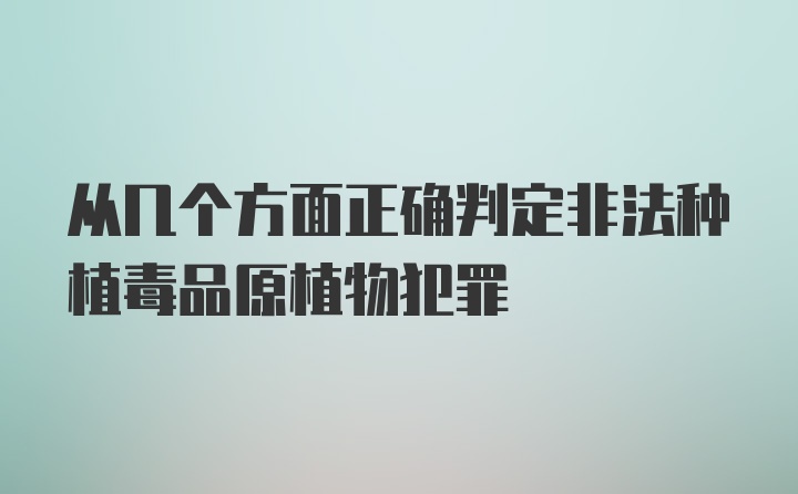 从几个方面正确判定非法种植毒品原植物犯罪