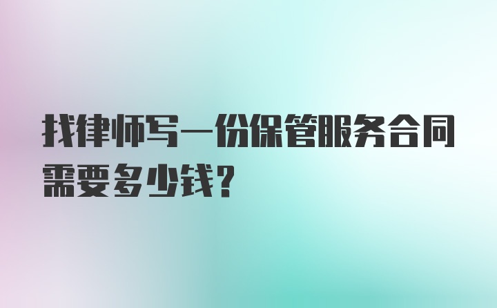 找律师写一份保管服务合同需要多少钱？