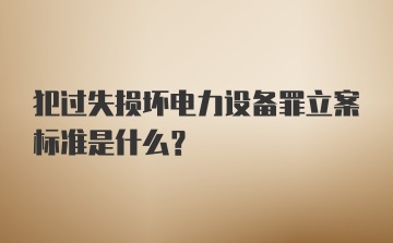 犯过失损坏电力设备罪立案标准是什么？