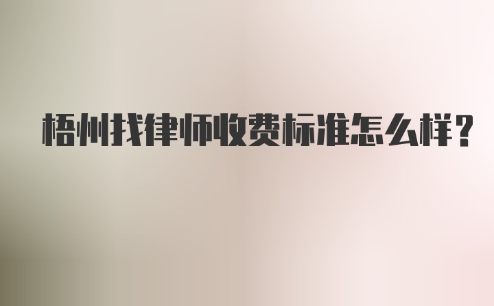 梧州找律师收费标准怎么样？