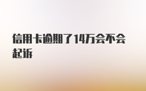 信用卡逾期了14万会不会起诉