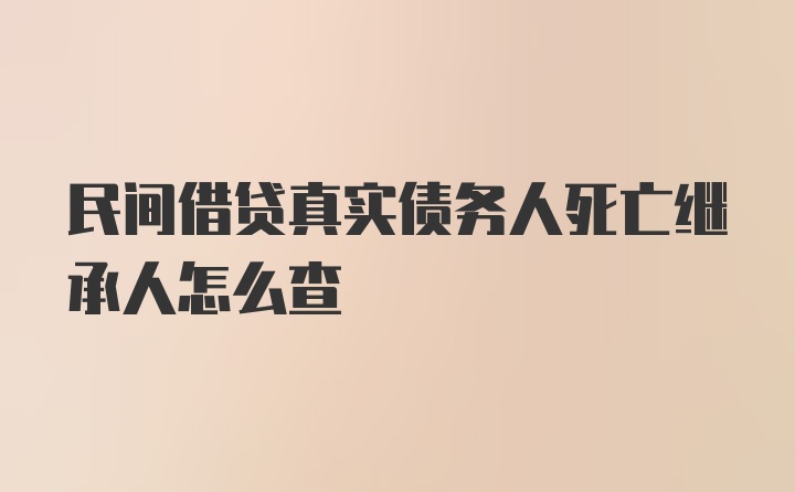 民间借贷真实债务人死亡继承人怎么查