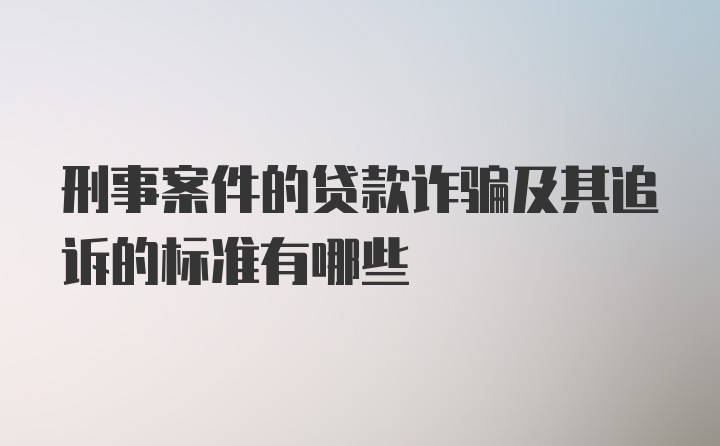 刑事案件的贷款诈骗及其追诉的标准有哪些