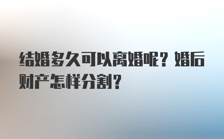 结婚多久可以离婚呢？婚后财产怎样分割？