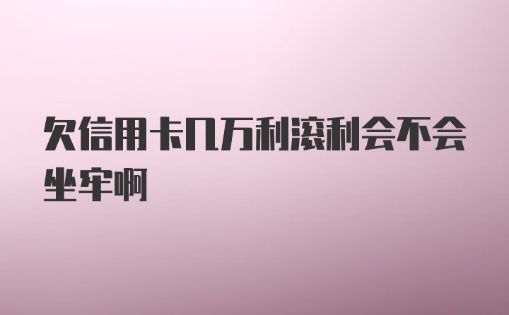 欠信用卡几万利滚利会不会坐牢啊