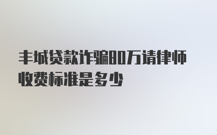 丰城贷款诈骗80万请律师收费标准是多少