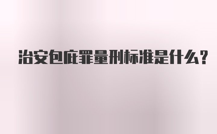 治安包庇罪量刑标准是什么？