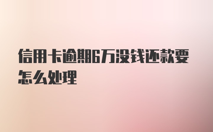 信用卡逾期6万没钱还款要怎么处理