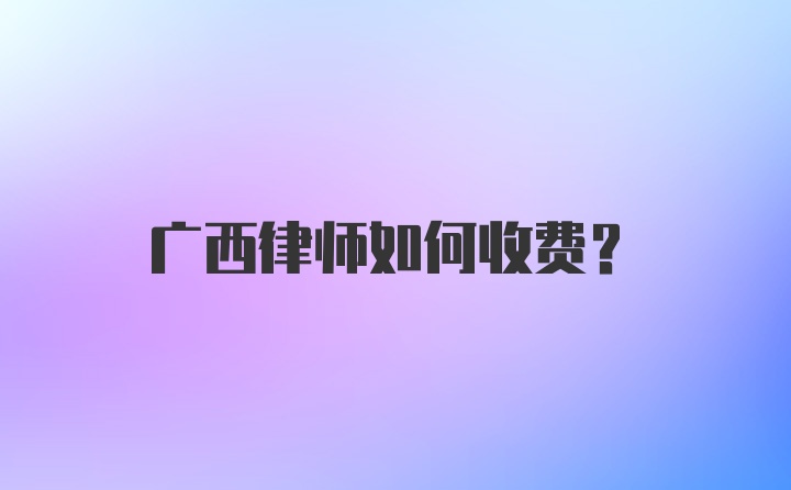 广西律师如何收费？