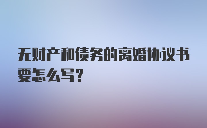 无财产和债务的离婚协议书要怎么写？