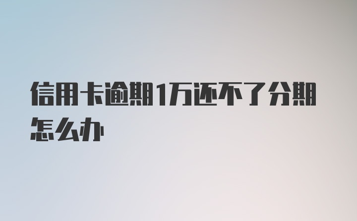 信用卡逾期1万还不了分期怎么办