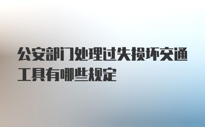 公安部门处理过失损坏交通工具有哪些规定