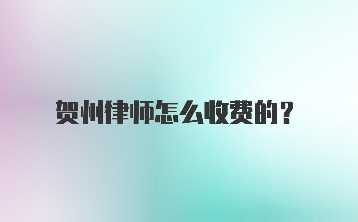 贺州律师怎么收费的？