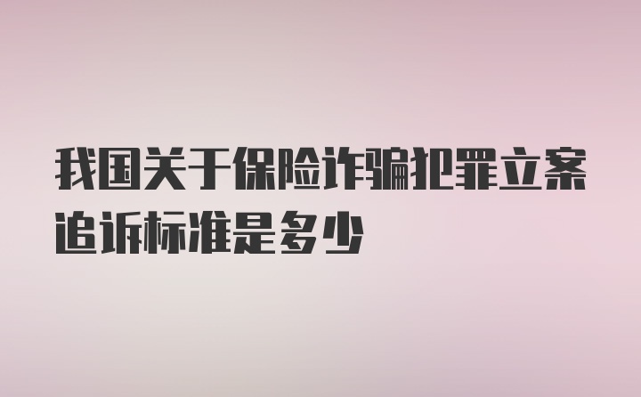 我国关于保险诈骗犯罪立案追诉标准是多少