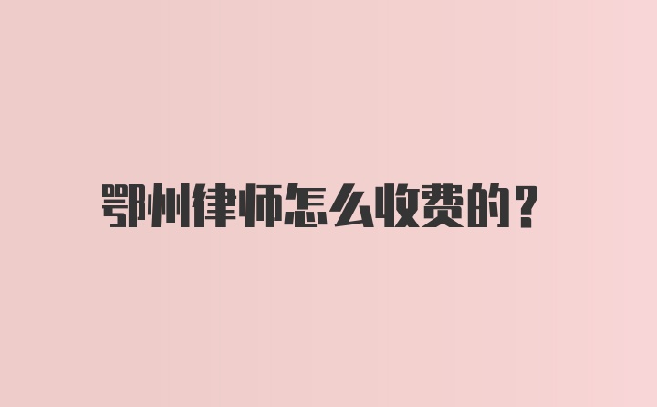 鄂州律师怎么收费的？