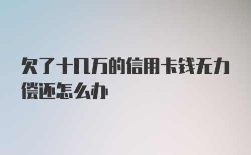 欠了十几万的信用卡钱无力偿还怎么办