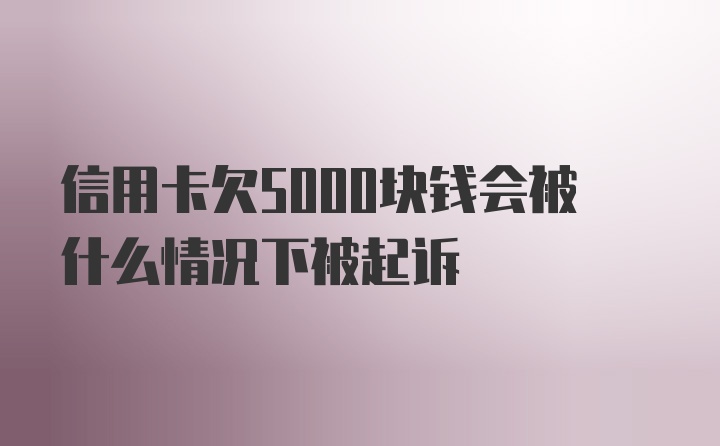 信用卡欠5000块钱会被什么情况下被起诉