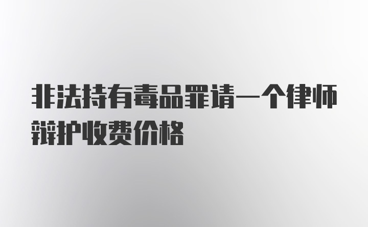 非法持有毒品罪请一个律师辩护收费价格