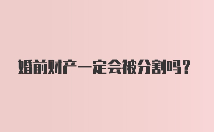 婚前财产一定会被分割吗？