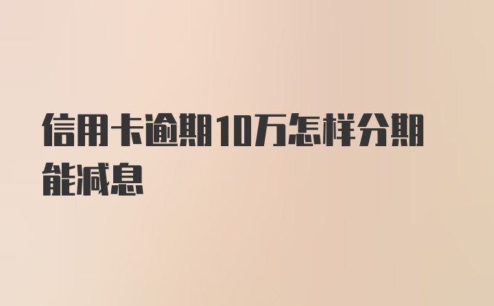 信用卡逾期10万怎样分期能减息