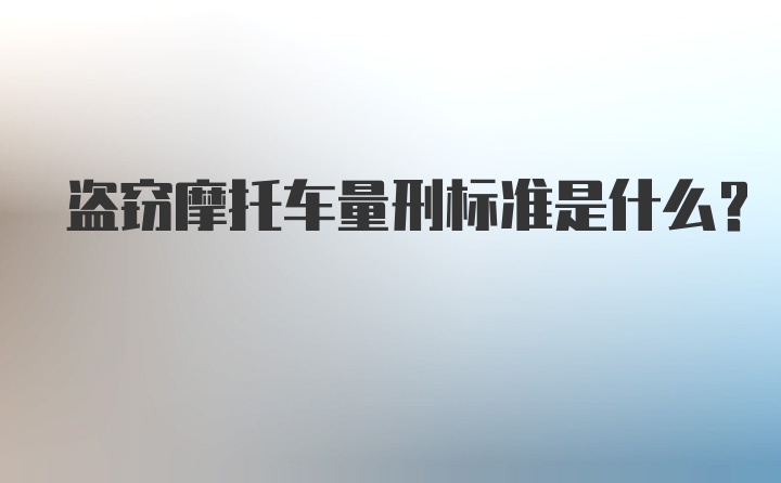 盗窃摩托车量刑标准是什么？