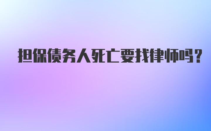 担保债务人死亡要找律师吗？