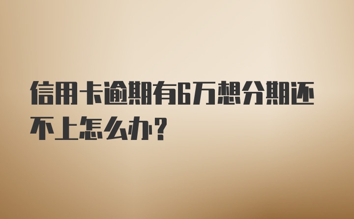 信用卡逾期有6万想分期还不上怎么办？