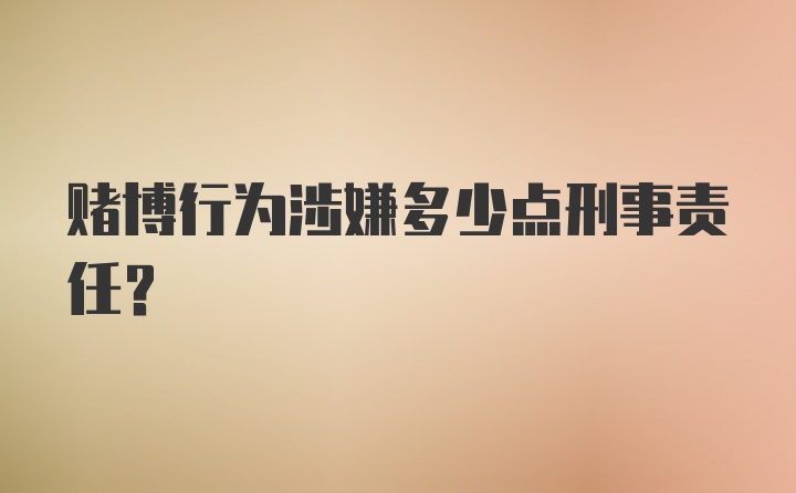 赌博行为涉嫌多少点刑事责任？