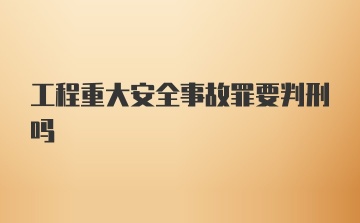 工程重大安全事故罪要判刑吗