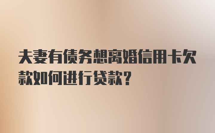 夫妻有债务想离婚信用卡欠款如何进行贷款？