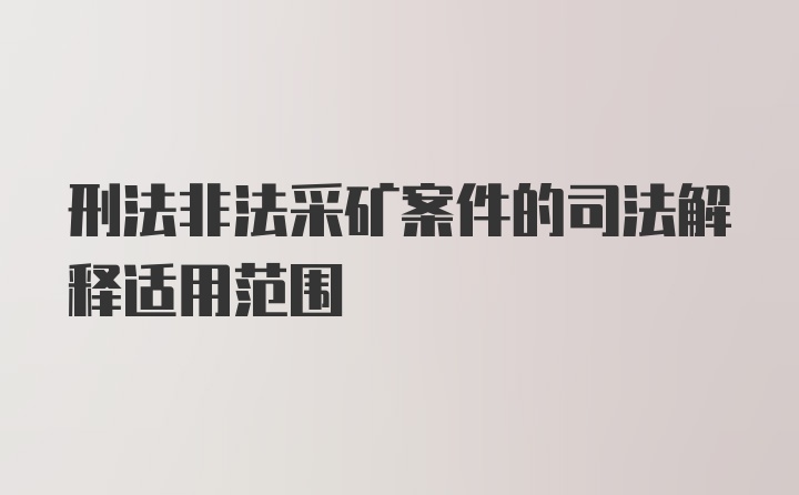 刑法非法采矿案件的司法解释适用范围