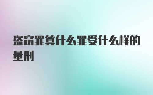 盗窃罪算什么罪受什么样的量刑