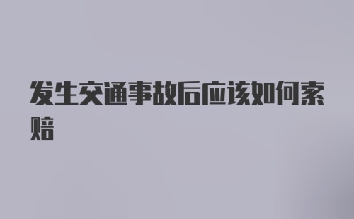 发生交通事故后应该如何索赔