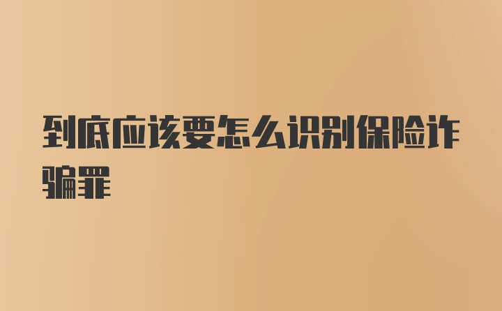 到底应该要怎么识别保险诈骗罪