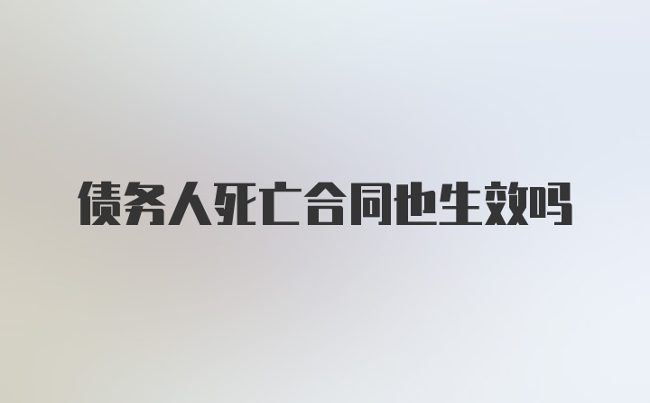 债务人死亡合同也生效吗