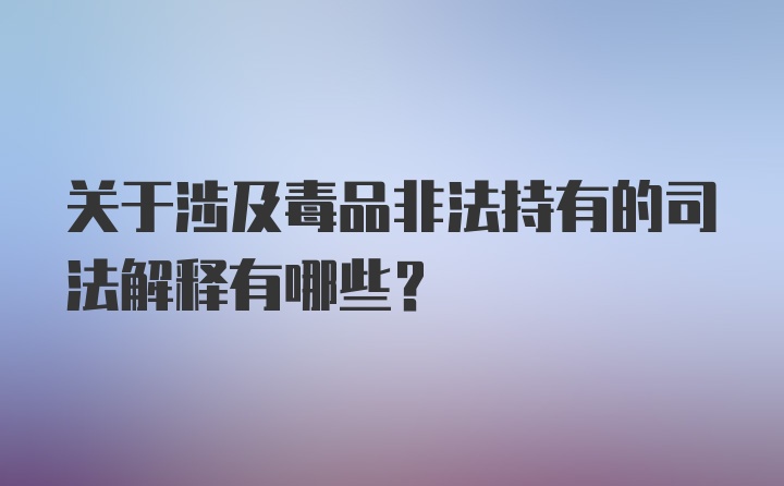 关于涉及毒品非法持有的司法解释有哪些？