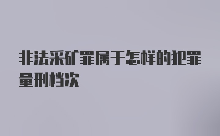 非法采矿罪属于怎样的犯罪量刑档次