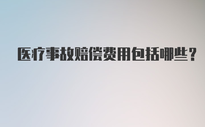 医疗事故赔偿费用包括哪些？