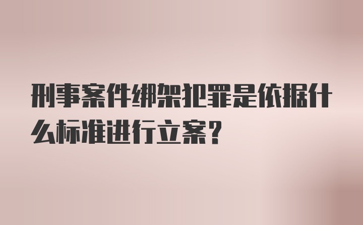 刑事案件绑架犯罪是依据什么标准进行立案？