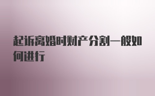 起诉离婚时财产分割一般如何进行