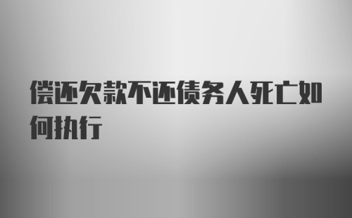 偿还欠款不还债务人死亡如何执行