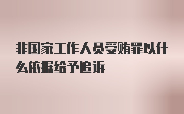 非国家工作人员受贿罪以什么依据给予追诉