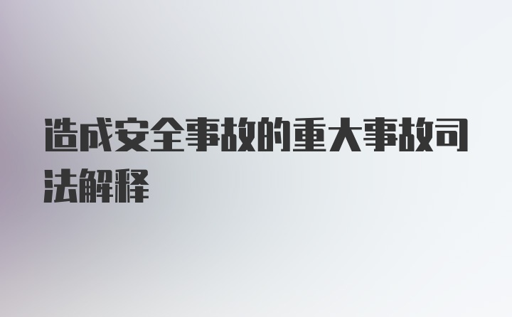 造成安全事故的重大事故司法解释