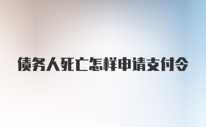 债务人死亡怎样申请支付令