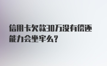 信用卡欠款30万没有偿还能力会坐牢么？