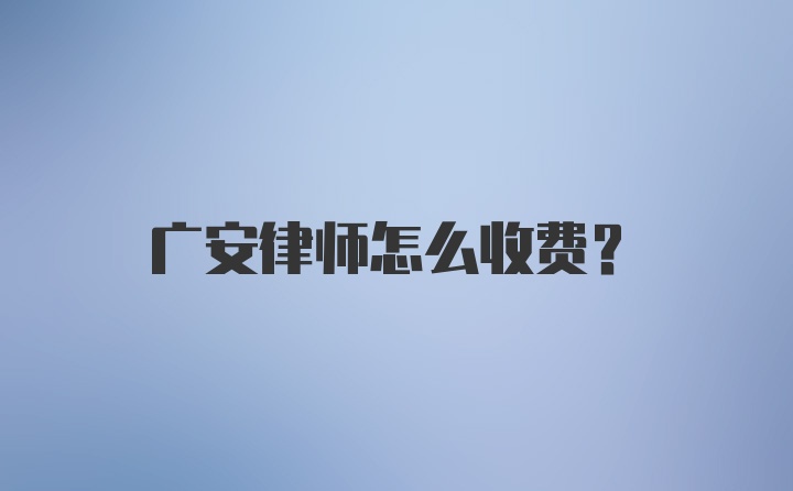 广安律师怎么收费？