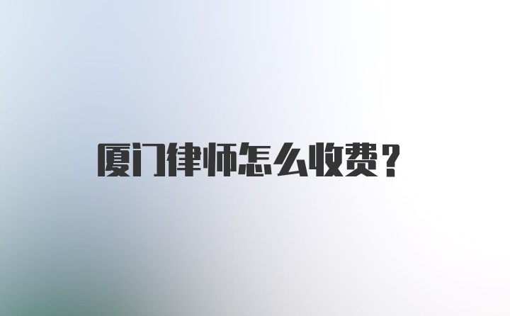 厦门律师怎么收费?