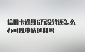 信用卡逾期6万没钱还怎么办可以申请延期吗