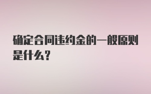 确定合同违约金的一般原则是什么？